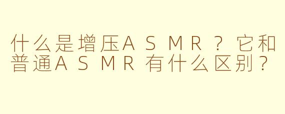 什么是增压ASMR?它和普通ASMR有什么区别?