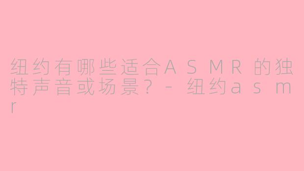 纽约有哪些适合ASMR的独特声音或场景?
