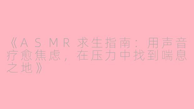 《ASMR求生指南：用声音疗愈焦虑，在压力中找到喘息之地》