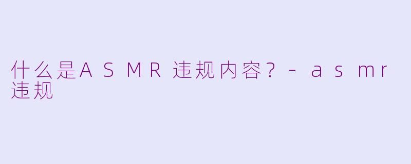 什么是ASMR违规内容?