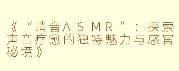 《“哨音ASMR”：探索声音疗愈的独特魅力与感官秘境》