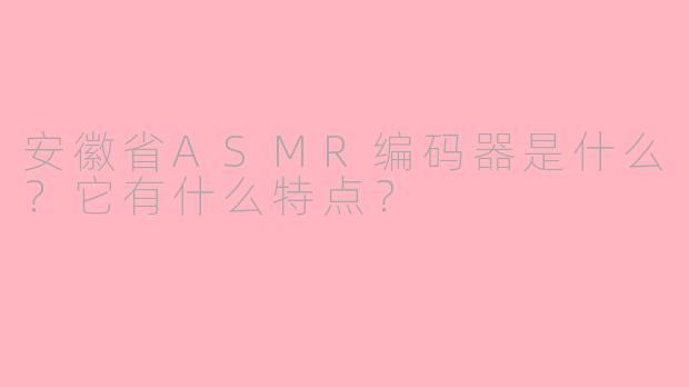 安徽省ASMR编码器是什么?它有什么特点?