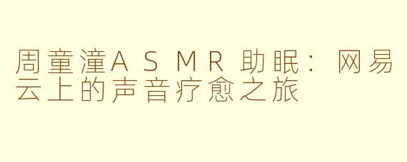 周童潼ASMR助眠：网易云上的声音疗愈之旅