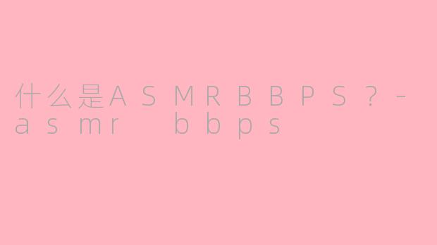 什么是ASMRBBPS?