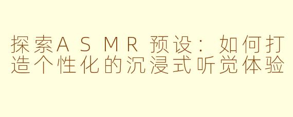 探索ASMR预设：如何打造个性化的沉浸式听觉体验