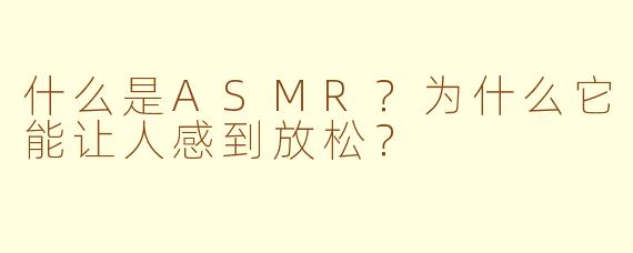 什么是ASMR?为什么它能让人感到放松?