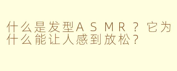 什么是发型ASMR？它为什么能让人感到放松？