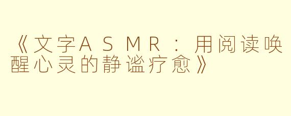 《文字ASMR：用阅读唤醒心灵的静谧疗愈》