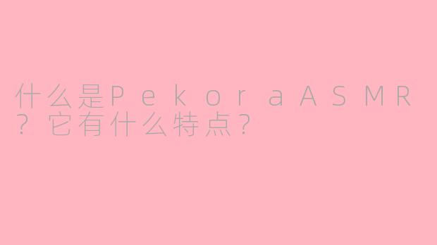 什么是PekoraASMR？它有什么特点？