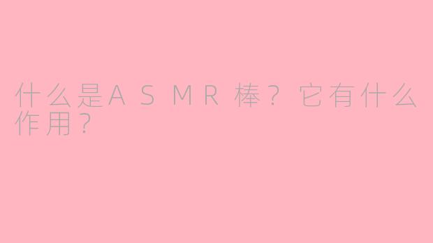 什么是ASMR棒?它有什么作用?
