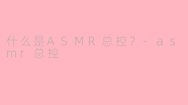 什么是ASMR总控?