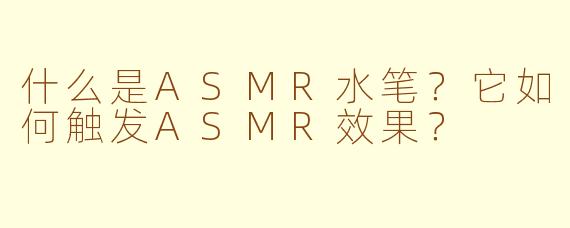 什么是ASMR水笔?它如何触发ASMR效果?