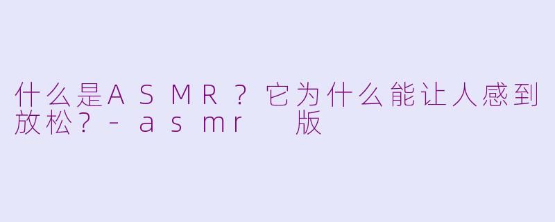 什么是ASMR?它为什么能让人感到放松?