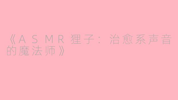 《ASMR狸子：治愈系声音的魔法师》