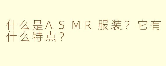 什么是ASMR服装？它有什么特点？