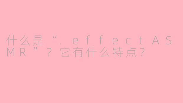 什么是“.effectASMR”?它有什么特点?