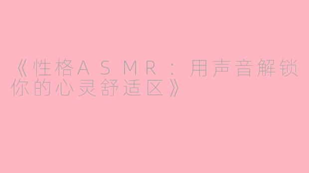 《性格ASMR：用声音解锁你的心灵舒适区》