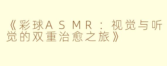 《彩球ASMR：视觉与听觉的双重治愈之旅》