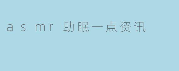 asmr助眠一点资讯