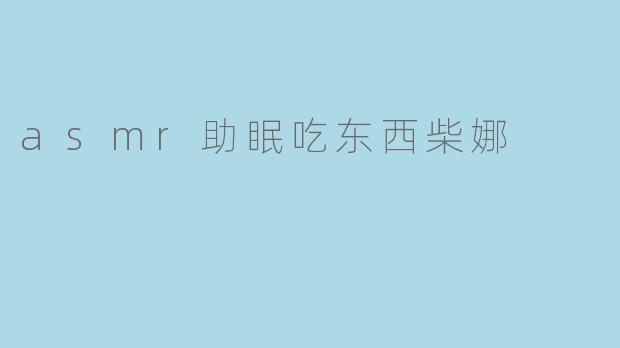 《ASMR助眠美食之旅:柴娜的咀嚼音疗愈时光》