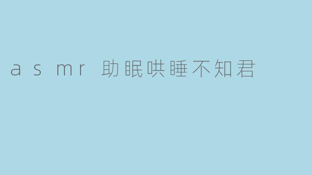 什么是ASMR助眠哄睡?"不知君"这类视频是如何帮助人放松入睡的?