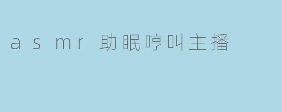asmr助眠哼叫主播