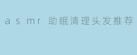 asmr助眠清理头发推荐