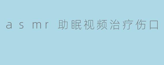 asmr助眠视频治疗伤口