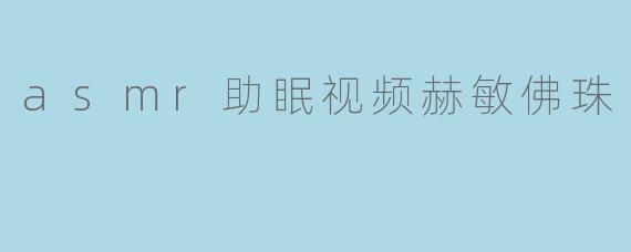 asmr助眠视频赫敏佛珠