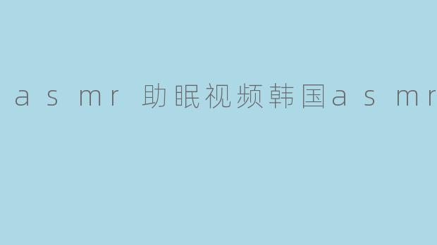 asmr助眠视频韩国asmr