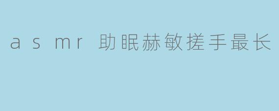 asmr助眠赫敏搓手最长