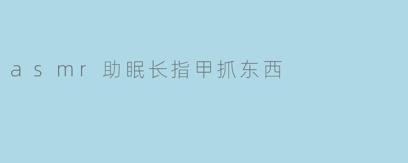 asmr助眠长指甲抓东西