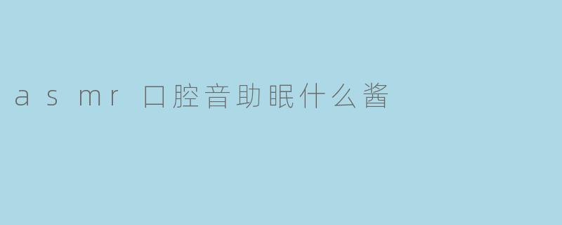 asmr口腔音助眠什么酱