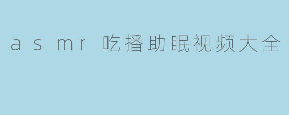 asmr吃播助眠视频大全