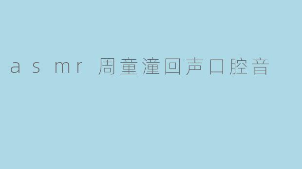 asmr周童潼回声口腔音