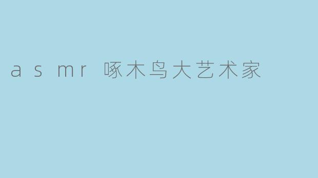 什么是"ASMR啄木鸟大艺术家"?它有什么独特之处?