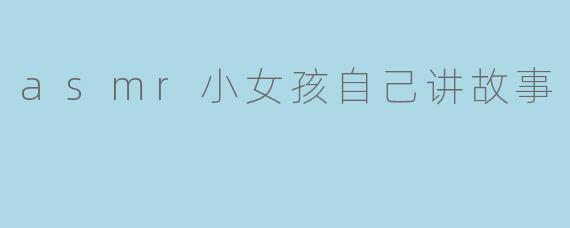 《童声絮语:一个小女孩的ASMR故事时间》