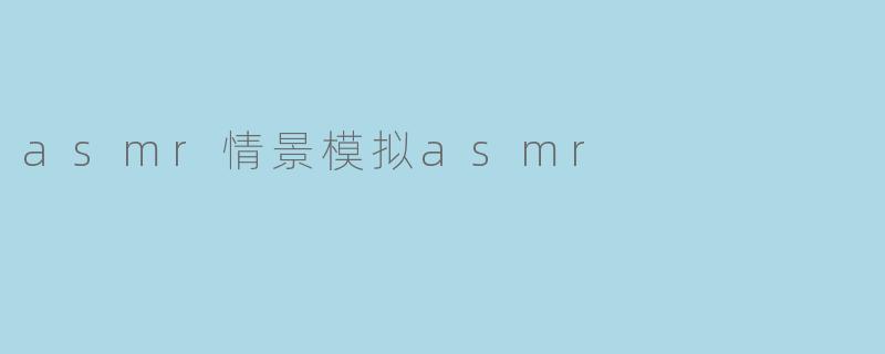 asmr情景模拟asmr
