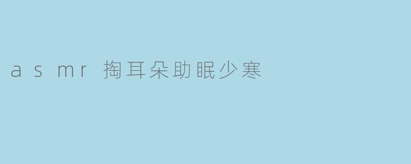 asmr掏耳朵助眠少寒