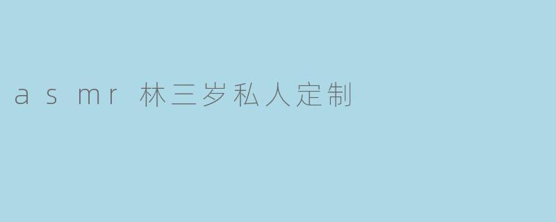 asmr林三岁私人定制