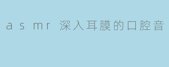 什么是ASMR深入耳膜的口腔音?它为何能带来强烈的放松感?