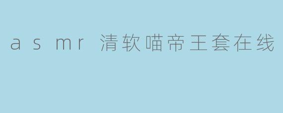 asmr清软喵帝王套在线