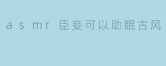 asmr臣妾可以助眠古风