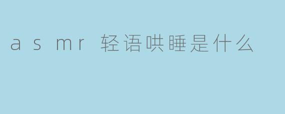 asmr轻语哄睡是什么