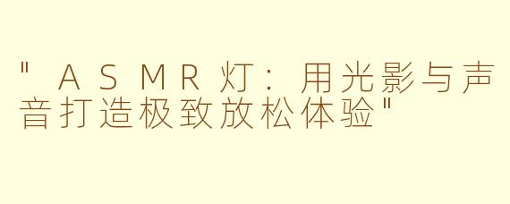 "ASMR灯:用光影与声音打造极致放松体验"