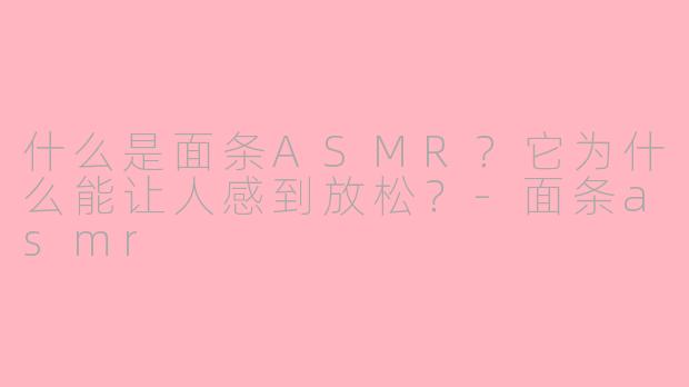 什么是面条ASMR?它为什么能让人感到放松?