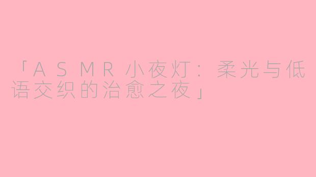 「ASMR小夜灯：柔光与低语交织的治愈之夜」