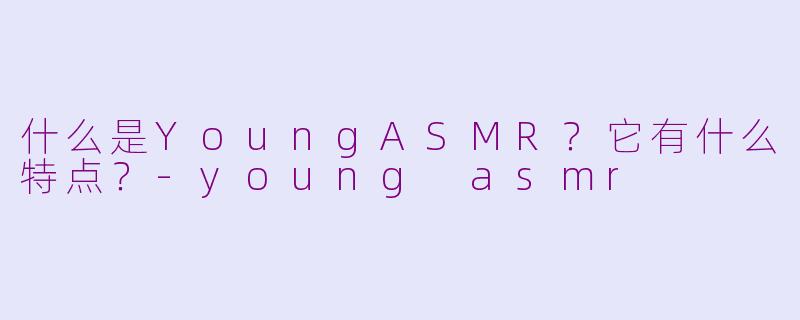 什么是YoungASMR?它有什么特点?