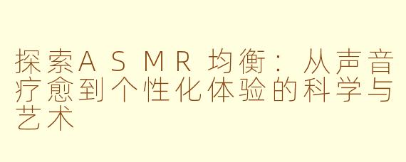 探索ASMR均衡：从声音疗愈到个性化体验的科学与艺术