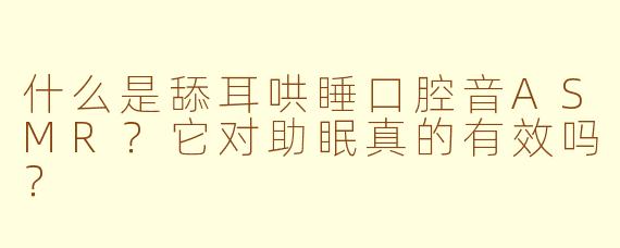 什么是舔耳哄睡口腔音ASMR?它对助眠真的有效吗?